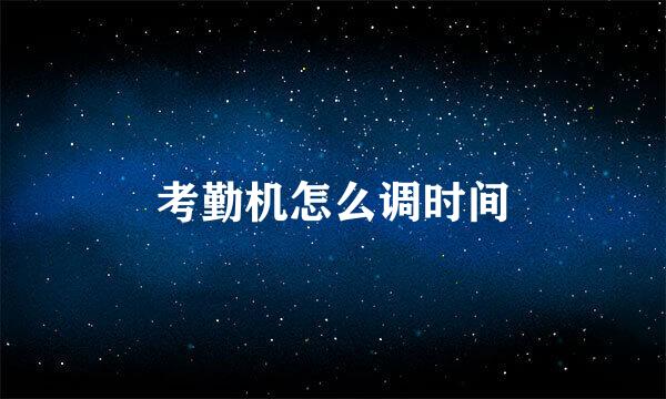考勤机怎么调时间