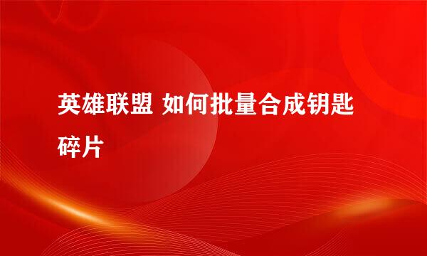 英雄联盟 如何批量合成钥匙碎片