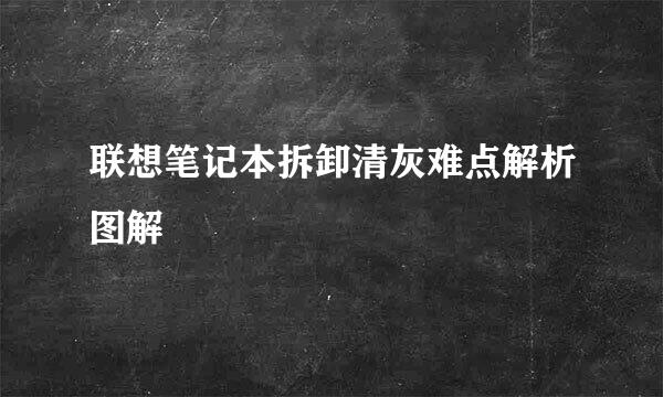 联想笔记本拆卸清灰难点解析图解