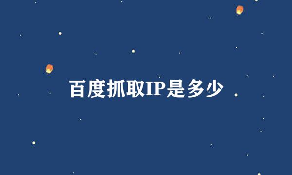 百度抓取IP是多少