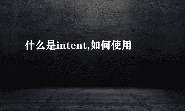 什么是intent,如何使用