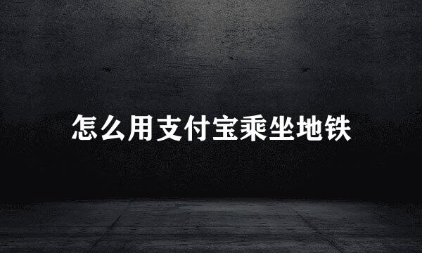 怎么用支付宝乘坐地铁
