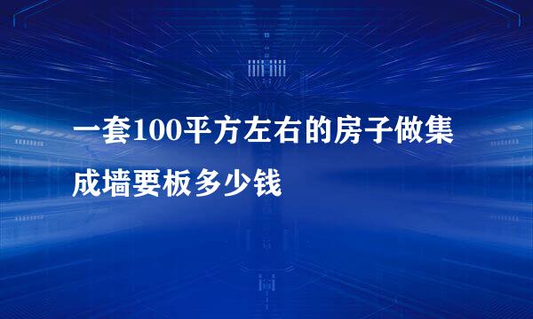 一套100平方左右的房子做集成墙要板多少钱