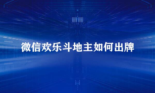 微信欢乐斗地主如何出牌