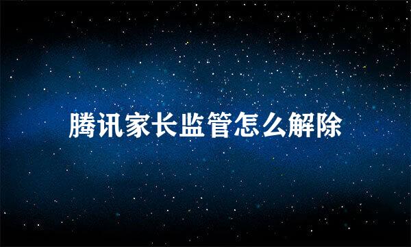 腾讯家长监管怎么解除