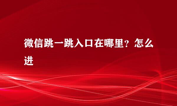微信跳一跳入口在哪里？怎么进