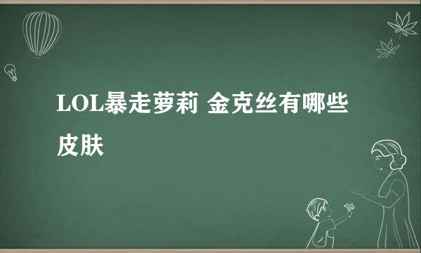 LOL暴走萝莉 金克丝有哪些皮肤