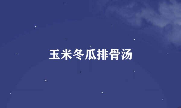 玉米冬瓜排骨汤