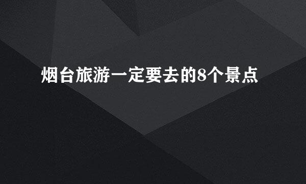 烟台旅游一定要去的8个景点