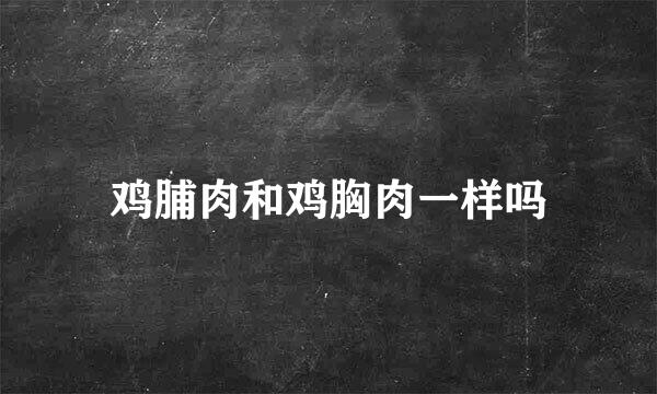 鸡脯肉和鸡胸肉一样吗