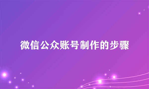 微信公众账号制作的步骤