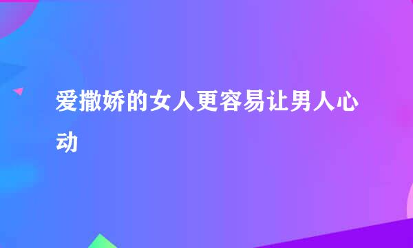 爱撒娇的女人更容易让男人心动