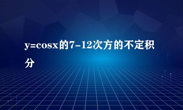 y=cosx的7-12次方的不定积分