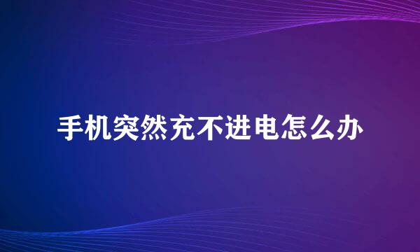 手机突然充不进电怎么办