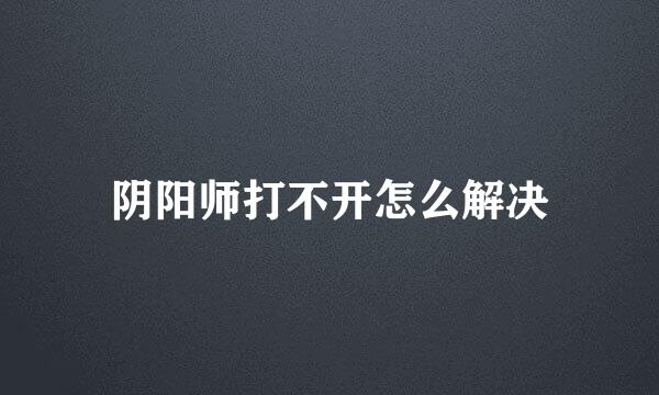 阴阳师打不开怎么解决
