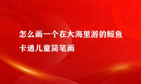 怎么画一个在大海里游的鲸鱼卡通儿童简笔画