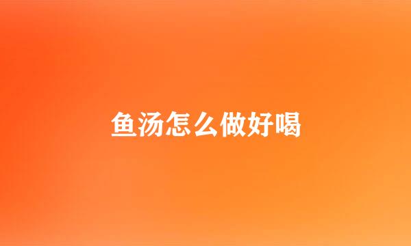 鱼汤怎么做好喝