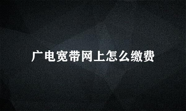 广电宽带网上怎么缴费