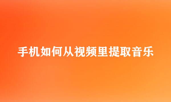 手机如何从视频里提取音乐