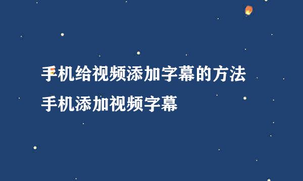 手机给视频添加字幕的方法 手机添加视频字幕