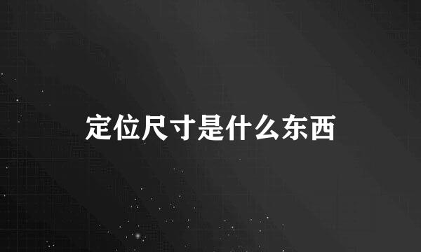 定位尺寸是什么东西