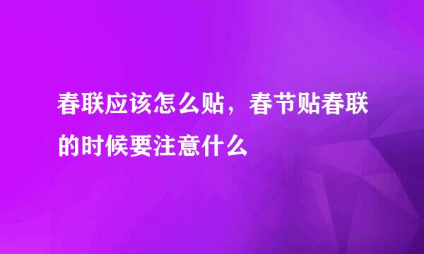春联应该怎么贴，春节贴春联的时候要注意什么