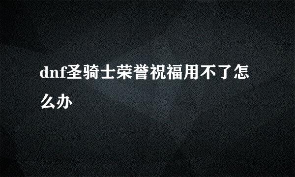dnf圣骑士荣誉祝福用不了怎么办