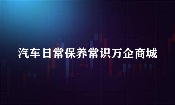汽车日常保养常识万企商城