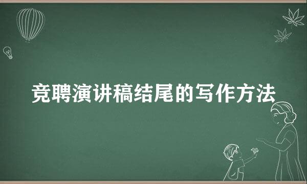 竞聘演讲稿结尾的写作方法