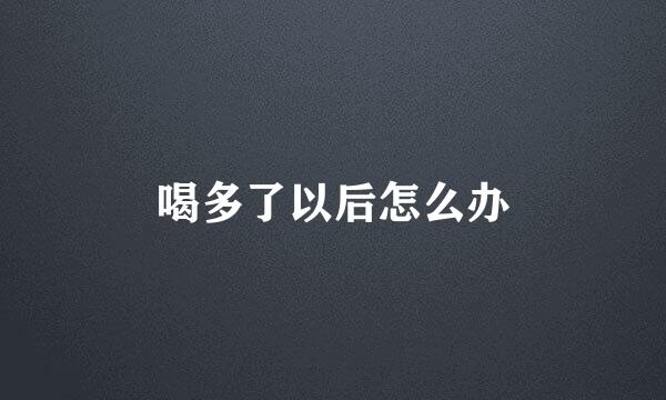 喝多了以后怎么办
