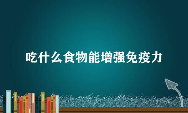 吃什么食物能增强免疫力
