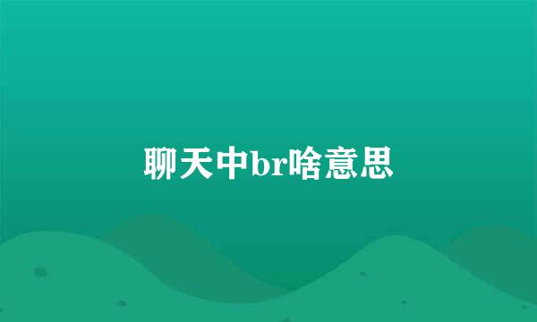 聊天中br啥意思