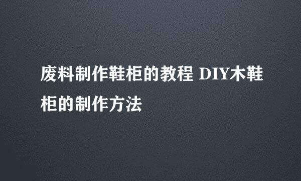 废料制作鞋柜的教程 DIY木鞋柜的制作方法