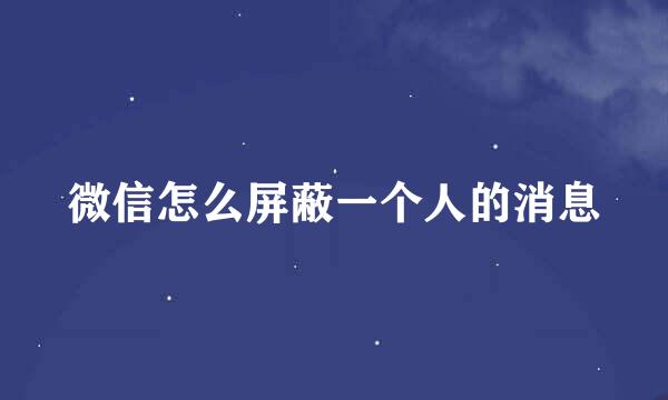 微信怎么屏蔽一个人的消息