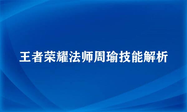 王者荣耀法师周瑜技能解析
