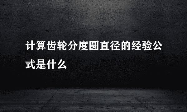 计算齿轮分度圆直径的经验公式是什么