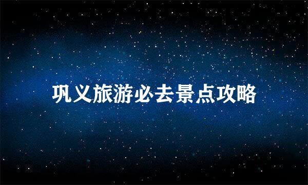 巩义旅游必去景点攻略