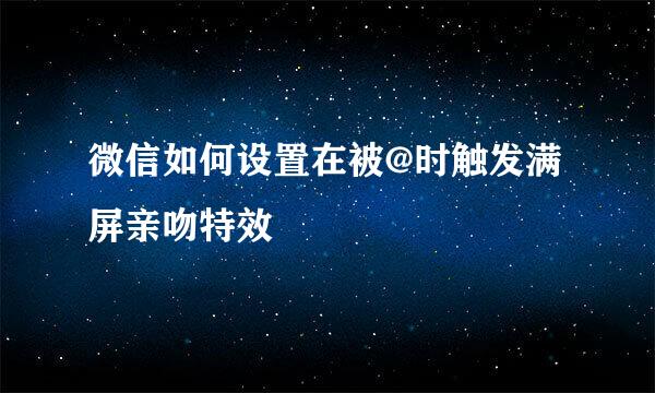 微信如何设置在被@时触发满屏亲吻特效