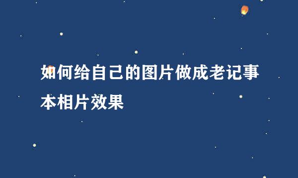 如何给自己的图片做成老记事本相片效果
