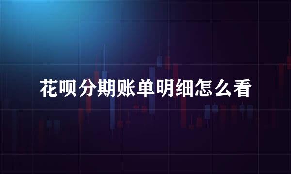 花呗分期账单明细怎么看