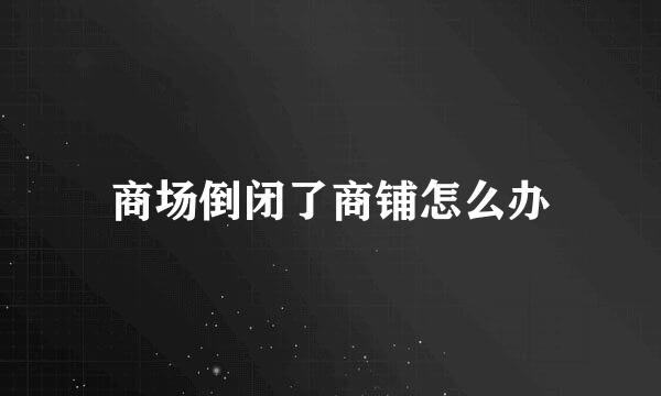 商场倒闭了商铺怎么办