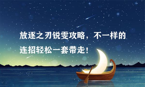 放逐之刃锐雯攻略，不一样的连招轻松一套带走！