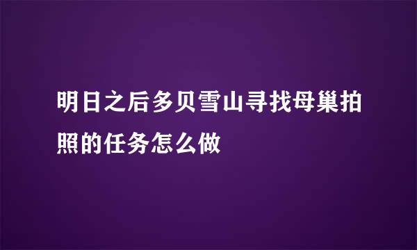 明日之后多贝雪山寻找母巢拍照的任务怎么做