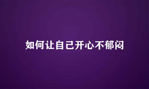 如何让自己开心不郁闷