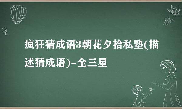 疯狂猜成语3朝花夕拾私塾(描述猜成语)-全三星