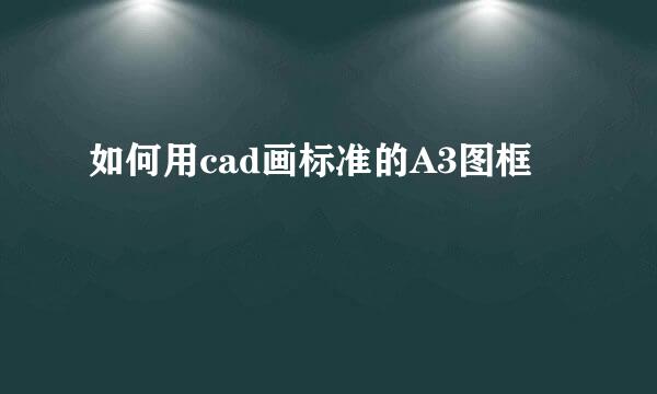 如何用cad画标准的A3图框