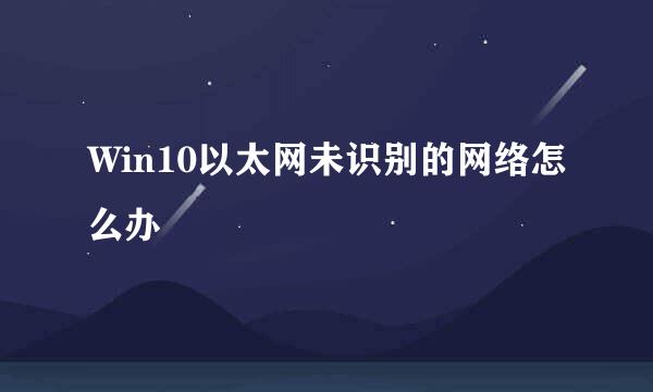 Win10以太网未识别的网络怎么办