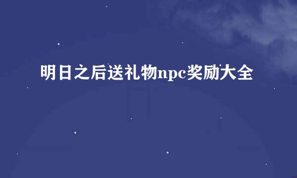 明日之后送礼物npc奖励大全