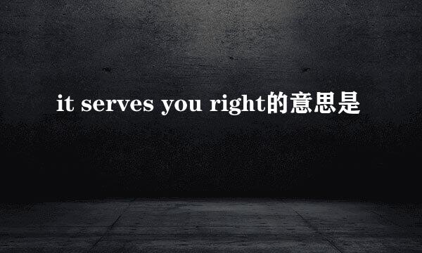 it serves you right的意思是