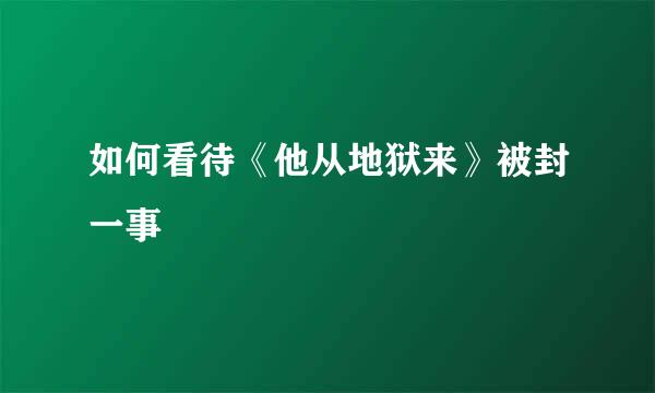 如何看待《他从地狱来》被封一事